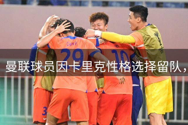 曼联球员因卡里克性格选择留队，转会计划受阻
