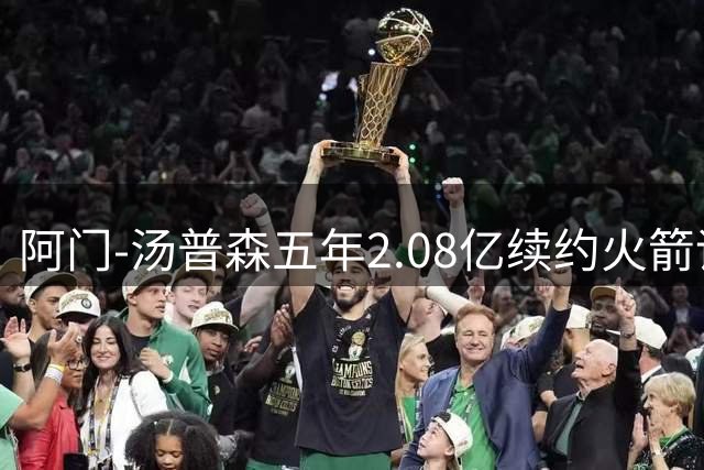 阿门-汤普森五年2.08亿续约火箭评级：A-